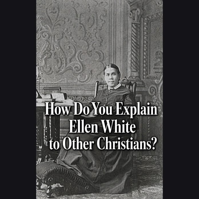 How Do You Explain Ellen White to Other Christians?