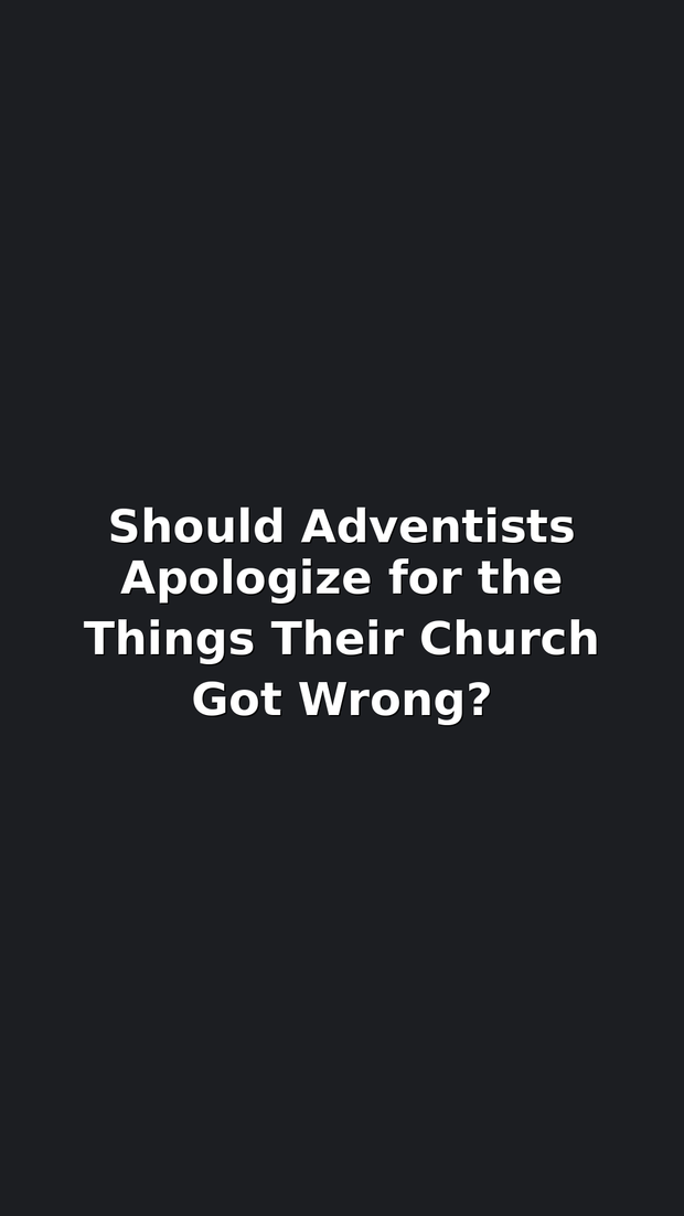 Should Adventists Apologize for the Things Their Church Got Wrong?
